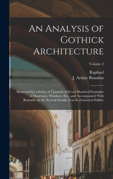 An Analysis Of Gothick Architecture: Illustrated By A Series Of Upwards Of Seven Hundred Examples Of Doorways, Windows, Etc., And Accompanied With ... Of An Ecclesiastical Edifice; Volume 2