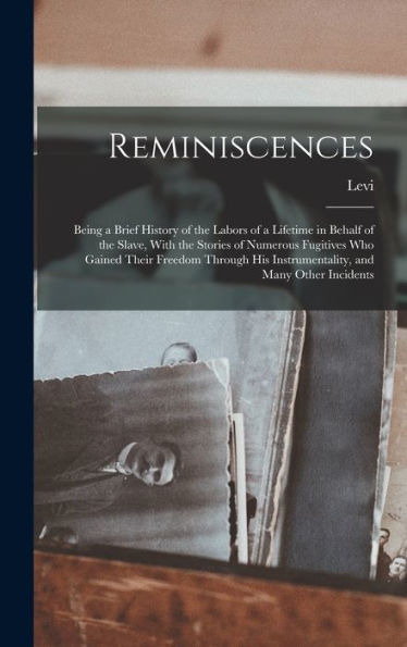 Reminiscences; Being A Brief History Of The Labors Of A Lifetime In Behalf Of The Slave, With The Stories Of Numerous Fugitives Who Gained Their ... His Instrumentality, And Many Other Incidents