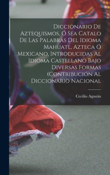 Diccionario De Aztequismos, ?Sea Catalo De Las Palabras Del Idioma Mahuatl, Azteca ?Mexicano, Introducidas Al Idioma Castellano Bajo Diversas Formas ... Al Diccionario Nacional (Spanish Edition)