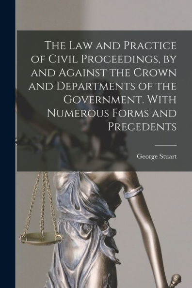 The Law And Practice Of Civil Proceedings, By And Against The Crown And Departments Of The Government. With Numerous Forms And Precedents