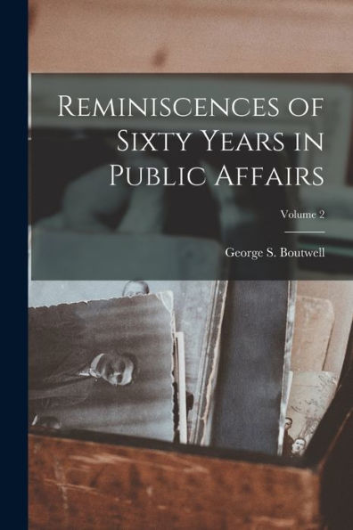 Reminiscences Of Sixty Years In Public Affairs; Volume 2
