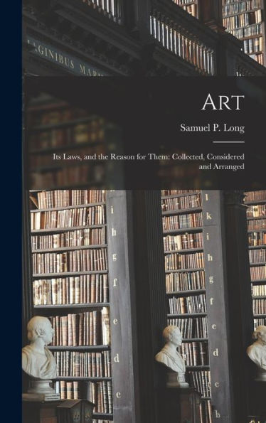 Art: Its Laws, And The Reason For Them: Collected, Considered And Arranged