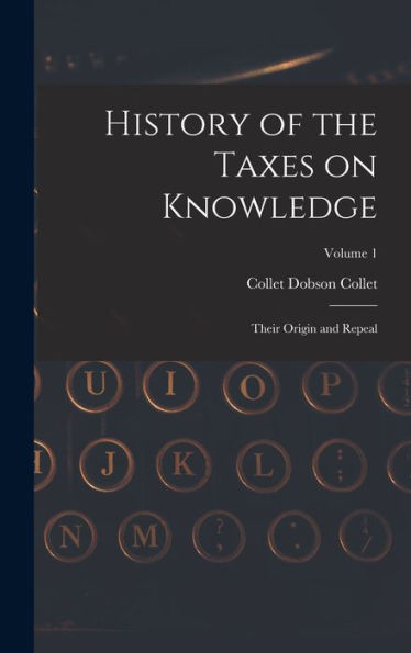 History Of The Taxes On Knowledge: Their Origin And Repeal; Volume 1