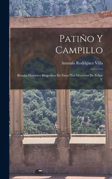 Patiño Y Campillo: Reseña Histórico-Biográfica De Estos Dos Ministros De Felipe V (Spanish Edition)