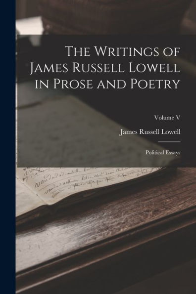 The Writings Of James Russell Lowell In Prose And Poetry: Political Essays; Volume V