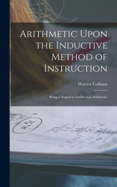 Arithmetic Upon The Inductive Method Of Instruction: Being A Sequel To Intellectual Arithmetic