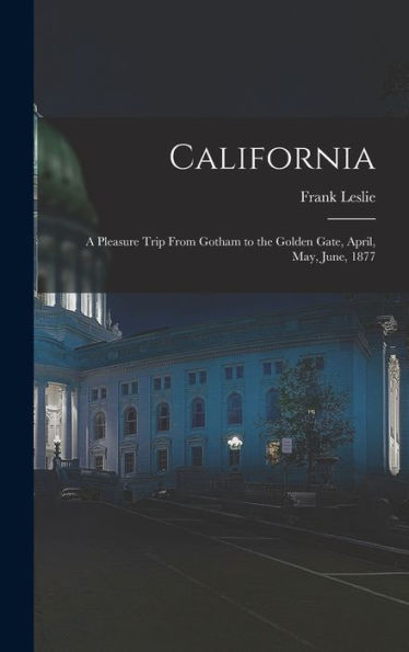 California: A Pleasure Trip From Gotham To The Golden Gate, April, May, June, 1877