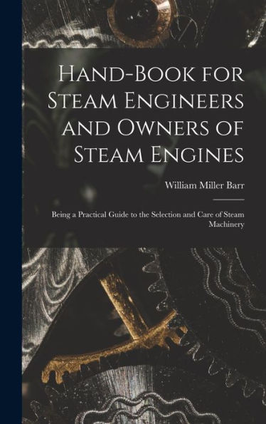 Hand-Book For Steam Engineers And Owners Of Steam Engines: Being A Practical Guide To The Selection And Care Of Steam Machinery