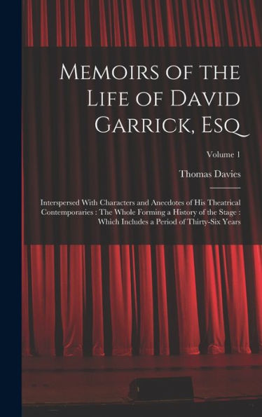 Memoirs Of The Life Of David Garrick, Esq: Interspersed With Characters And Anecdotes Of His Theatrical Contemporaries: The Whole Forming A History Of ... A Period Of Thirty-Six Years; Volume 1
