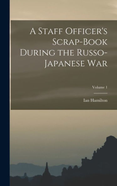 A Staff Officer's Scrap-Book During The Russo-Japanese War; Volume 1