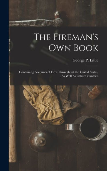The Fireman's Own Book: Containing Accounts Of Fires Throughout The United States, As Well As Other Countries