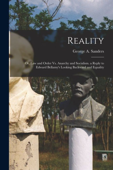 Reality: Or, Law And Order Vs. Anarchy And Socialism. A Reply To Edward Bellamy's Looking Backward And Equality