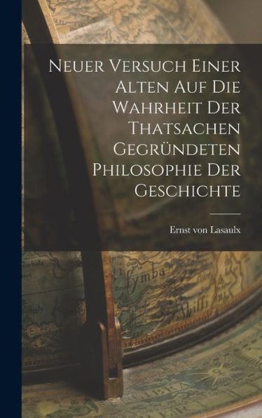Neuer Versuch Einer Alten Auf Die Wahrheit Der Thatsachen Gegründeten Philosophie Der Geschichte (German Edition)