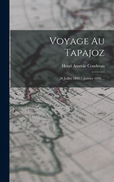 Voyage Au Tapajoz: 28 Juillet 1895-7 Janvier 1896 ... (French Edition)