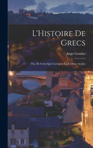 L'Histoire De Grecs: Ou, De Ceux Qui Corrigent La Fortune Au Jeu (French Edition)