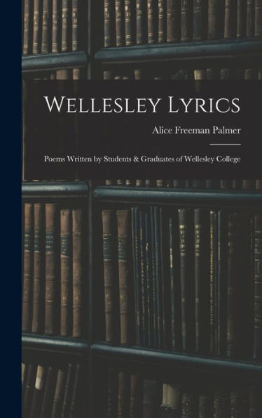Wellesley Lyrics: Poems Written By Students & Graduates Of Wellesley College