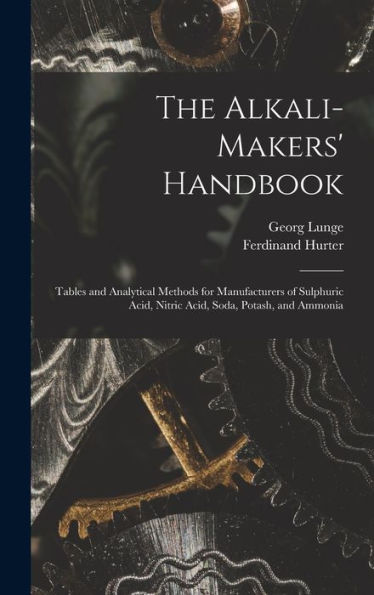 The Alkali-Makers' Handbook: Tables And Analytical Methods For Manufacturers Of Sulphuric Acid, Nitric Acid, Soda, Potash, And Ammonia