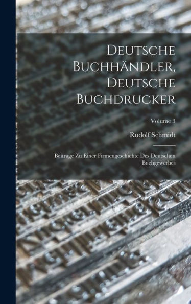 Deutsche Buchhändler, Deutsche Buchdrucker: Beitrage Zu Einer Firmengeschichte Des Deutschen Buchgewerbes; Volume 3 (German Edition)
