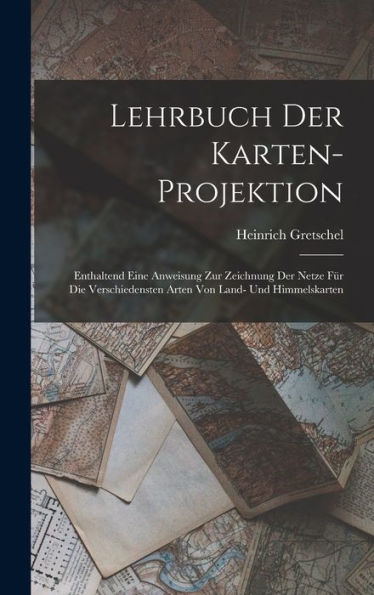 Lehrbuch Der Karten-Projektion: Enthaltend Eine Anweisung Zur Zeichnung Der Netze Für Die Verschiedensten Arten Von Land- Und Himmelskarten (German Edition)