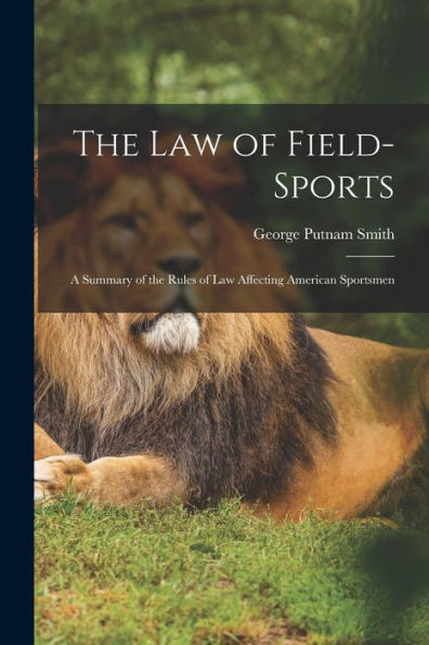 The Law Of Field-Sports: A Summary Of The Rules Of Law Affecting American Sportsmen
