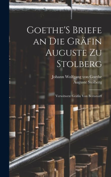 Goethe's Briefe An Die Gr?In Auguste Zu Stolberg: Verwitwete Gr?In Von Bernstorff (German Edition)