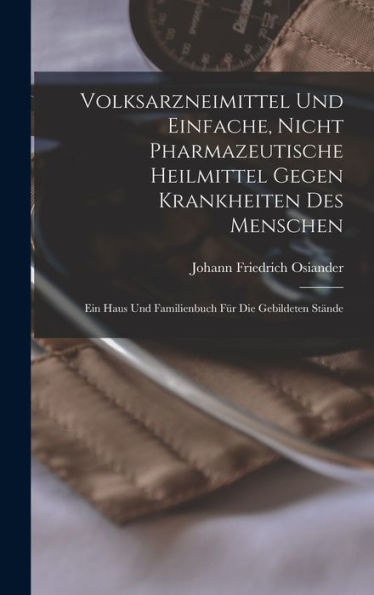 Volksarzneimittel Und Einfache, Nicht Pharmazeutische Heilmittel Gegen Krankheiten Des Menschen: Ein Haus Und Familienbuch Für Die Gebildeten Stände (German Edition)