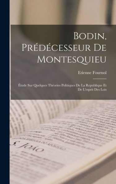 Bodin, Prédecesseur De Montesquieu: ?Ude Sur Quelques Theories Politiques De La Republique Et De L'Esprit Des Lois (French Edition)