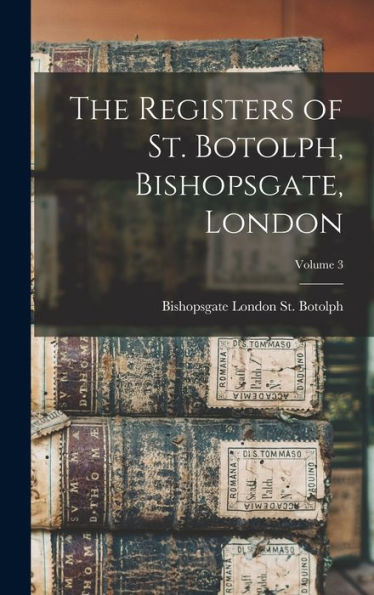 The Registers Of St. Botolph, Bishopsgate, London; Volume 3