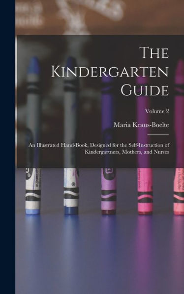 The Kindergarten Guide: An Illustrated Hand-Book, Designed For The Self-Instruction Of Kindergartners, Mothers, And Nurses; Volume 2