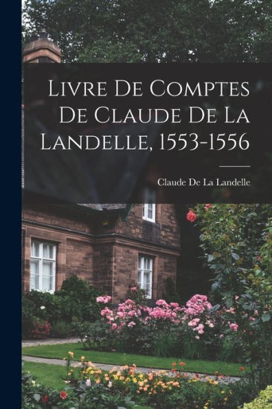Livre De Comptes De Claude De La Landelle, 1553-1556 (French Edition)