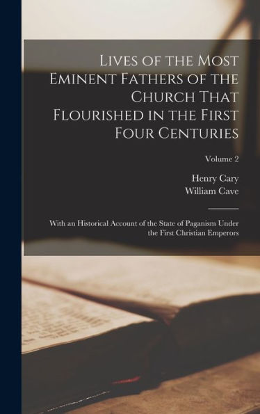 Lives Of The Most Eminent Fathers Of The Church That Flourished In The First Four Centuries: With An Historical Account Of The State Of Paganism Under The First Christian Emperors; Volume 2