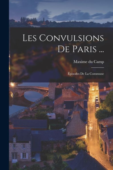 Les Convulsions De Paris ...: ?Isodes De La Commune (French Edition)