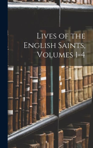 Lives Of The English Saints, Volumes 1-4