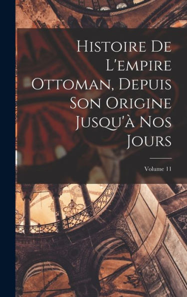 Histoire De L'Empire Ottoman, Depuis Son Origine Jusqu'?Nos Jours; Volume 11 (French Edition)