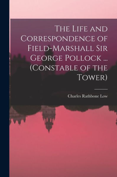 The Life And Correspondence Of Field-Marshall Sir George Pollock ... (Constable Of The Tower)