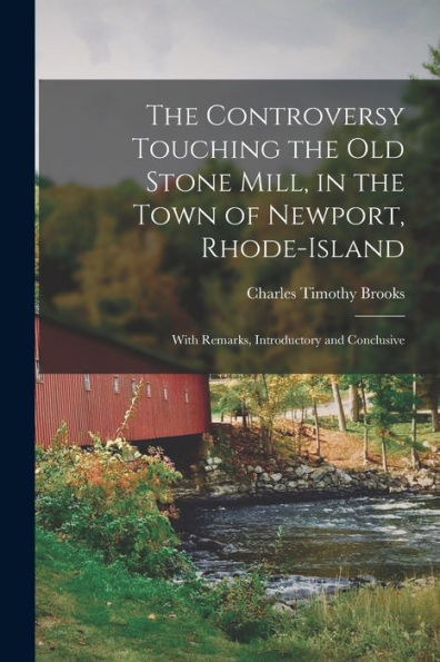 The Controversy Touching The Old Stone Mill, In The Town Of Newport, Rhode-Island: With Remarks, Introductory And Conclusive