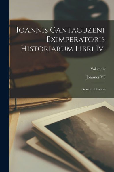 Ioannis Cantacuzeni Eximperatoris Historiarum Libri Iv.: Graece Et Latine; Volume 3 (Latin Edition)