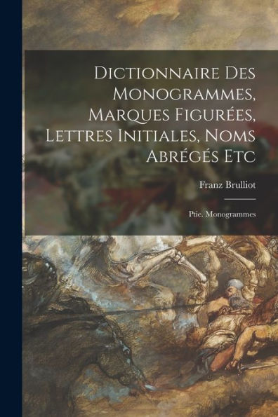 Dictionnaire Des Monogrammes, Marques Figur?S, Lettres Initiales, Noms Abréges Etc: Ptie. Monogrammes (French Edition)