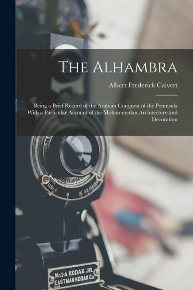 The Alhambra: Being A Brief Record Of The Arabian Conquest Of The Peninsula With A Particular Account Of The Mohammedan Architecture And Decoration