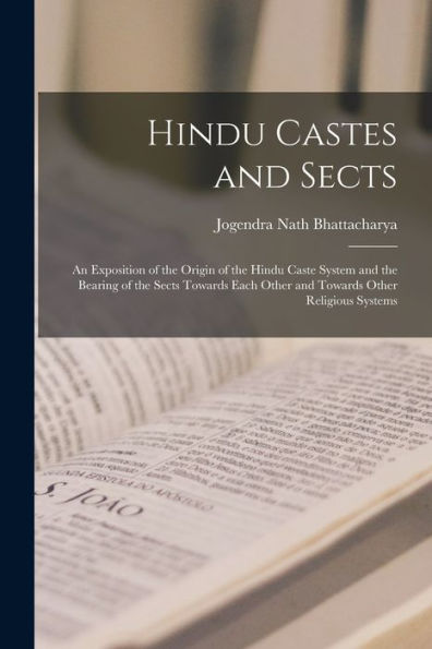 Hindu Castes And Sects: An Exposition Of The Origin Of The Hindu Caste System And The Bearing Of The Sects Towards Each Other And Towards Other Religious Systems