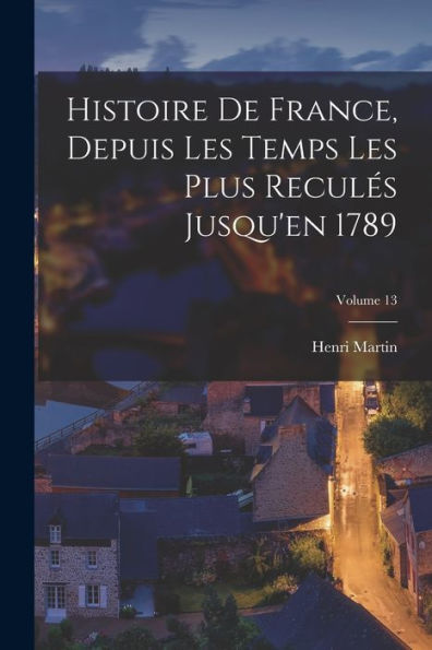 Histoire De France, Depuis Les Temps Les Plus Recules Jusqu'En 1789; Volume 13 (French Edition)
