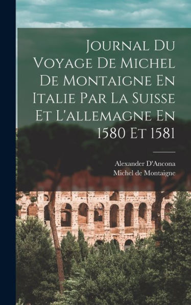 Journal Du Voyage De Michel De Montaigne En Italie Par La Suisse Et L'Allemagne En 1580 Et 1581 (French Edition)