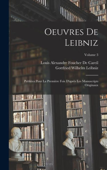 Oeuvres De Leibniz: Publi?S Pour La Première Fois D'Apr? Les Manuscripts Originaux; Volume 3 (French Edition)