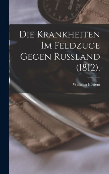 Die Krankheiten Im Feldzuge Gegen Russland (1812). (German Edition)