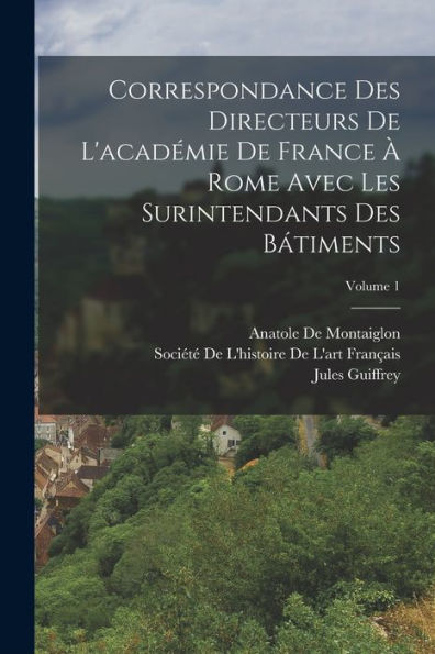 Correspondance Des Directeurs De L'Académie De France ?Rome Avec Les Surintendants Des B?Iments; Volume 1 (French Edition)