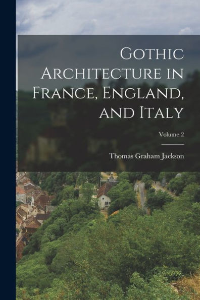 Gothic Architecture In France, England, And Italy; Volume 2