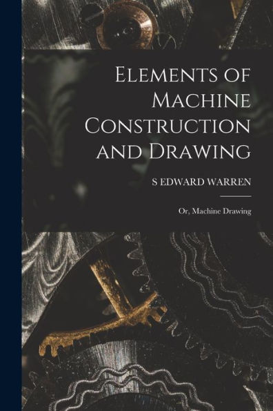 Elements Of Machine Construction And Drawing: Or, Machine Drawing