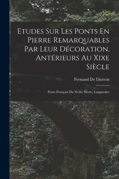 Etudes Sur Les Ponts En Pierre Remarquables Par Leur Decoration, Antérieurs Au Xixe Siècle: Ponts Fran?Is Du Xviiie Siècle, Languedoc (French Edition)