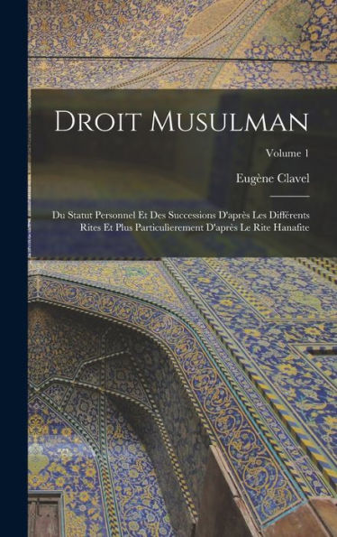 Droit Musulman: Du Statut Personnel Et Des Successions D'Apr? Les Différents Rites Et Plus Particul?Rement D'Apr? Le Rite Hanafite; Volume 1 (French Edition)
