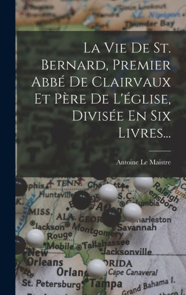 La Vie De St. Bernard, Premier Abb?De Clairvaux Et Père De L'Église, Divis? En Six Livres... (French Edition)